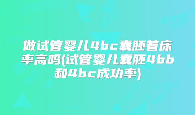 做试管婴儿4bc囊胚着床率高吗(试管婴儿囊胚4bb和4bc成功率)