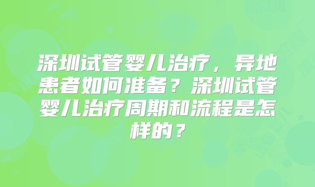 深圳试管婴儿治疗，异地患者如何准备？深圳试管婴儿治疗周期和流程是怎样的？
