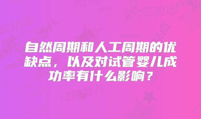 自然周期和人工周期的优缺点，以及对试管婴儿成功率有什么影响？