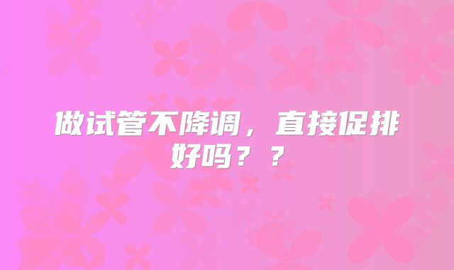 做试管不降调，直接促排好吗？？