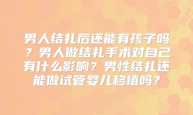 男人结扎后还能有孩子吗？男人做结扎手术对自己有什么影响？男性结扎还能做试管婴儿移植吗？