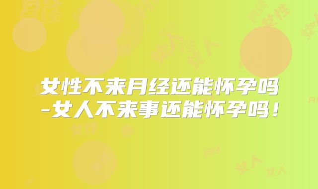 女性不来月经还能怀孕吗-女人不来事还能怀孕吗！