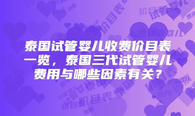 泰国试管婴儿收费价目表一览，泰国三代试管婴儿费用与哪些因素有关？