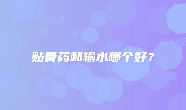 贴膏药和输水哪个好?