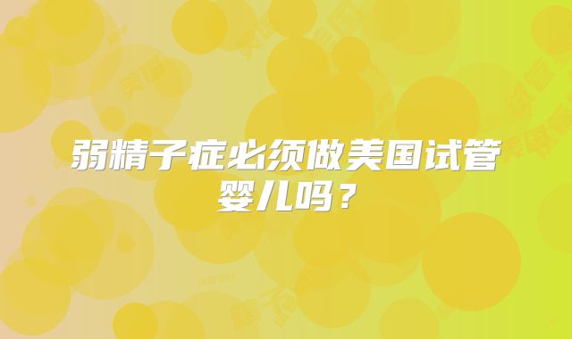 弱精子症必须做美国试管婴儿吗？