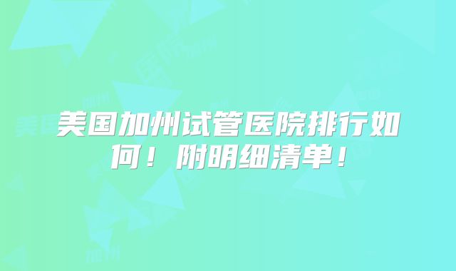 美国加州试管医院排行如何!附明细清单!