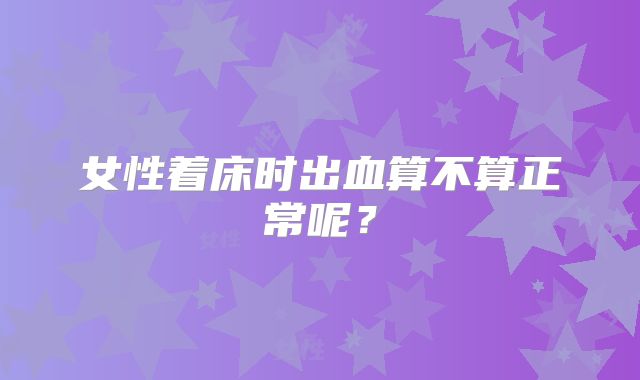 女性着床时出血算不算正常呢？