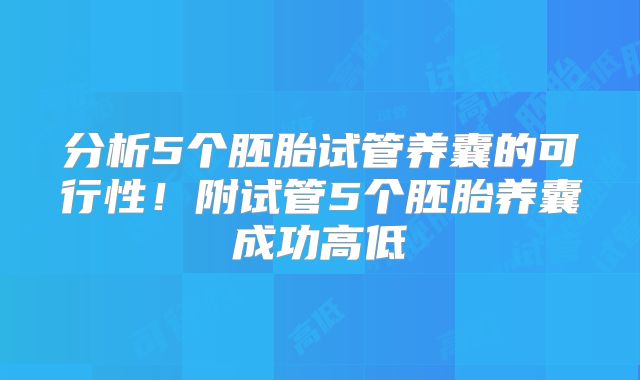 分析5个胚胎试管养囊的可行性！附试管5个胚胎养囊成功高低