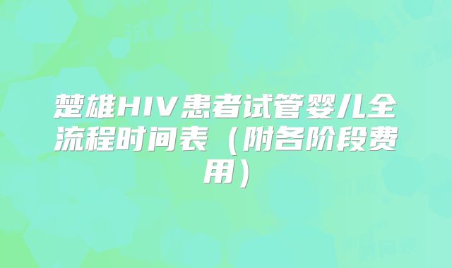 楚雄HIV患者试管婴儿全流程时间表（附各阶段费用）