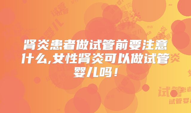 肾炎患者做试管前要注意什么,女性肾炎可以做试管婴儿吗！
