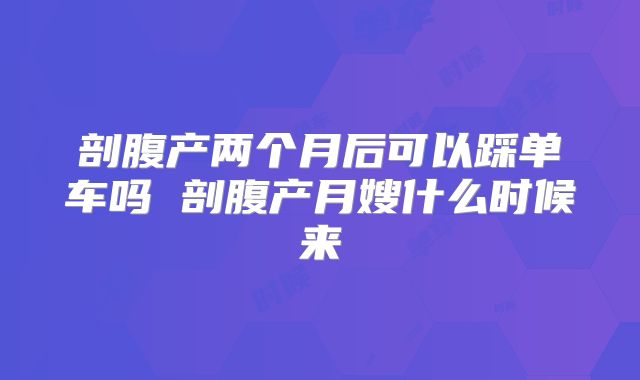 剖腹产两个月后可以踩单车吗 剖腹产月嫂什么时候来