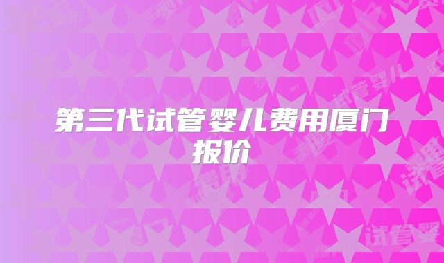 第三代试管婴儿费用厦门报价