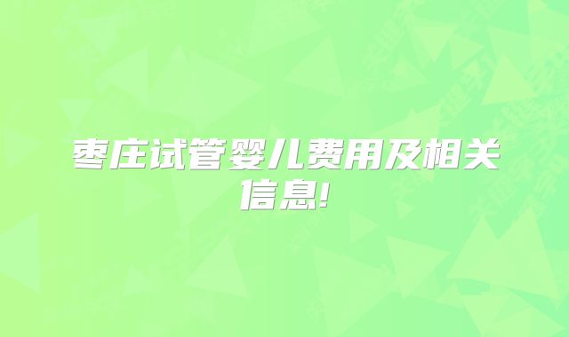 枣庄试管婴儿费用及相关信息!