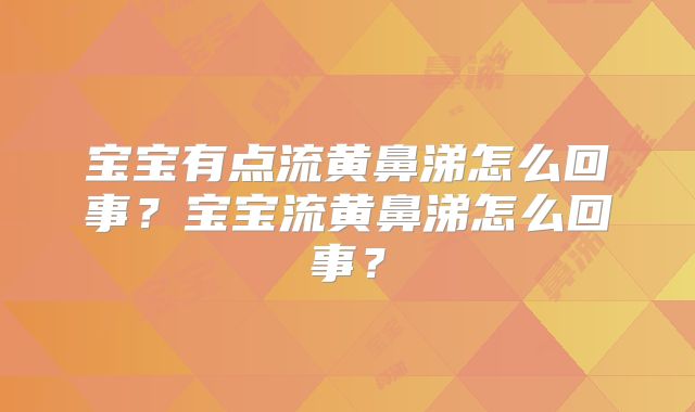 宝宝有点流黄鼻涕怎么回事？宝宝流黄鼻涕怎么回事？