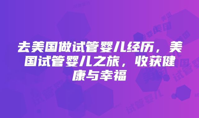 去美国做试管婴儿经历，美国试管婴儿之旅，收获健康与幸福