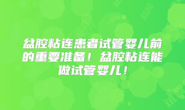 盆腔粘连患者试管婴儿前的重要准备！盆腔粘连能做试管婴儿！