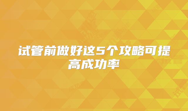 试管前做好这5个攻略可提高成功率
