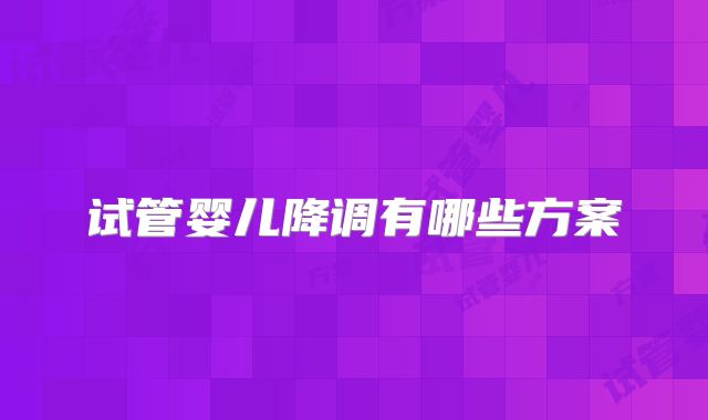 试管婴儿降调有哪些方案