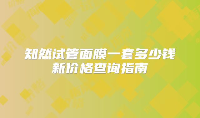 知然试管面膜一套多少钱新价格查询指南