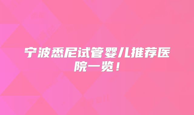 宁波悉尼试管婴儿推荐医院一览！