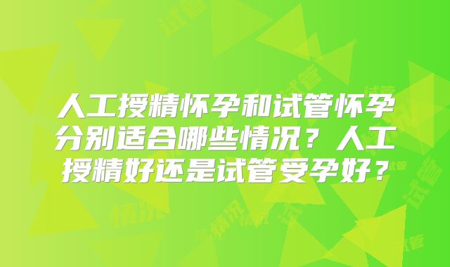 人工授精怀孕和试管怀孕分别适合哪些情况？人工授精好还是试管受孕好？