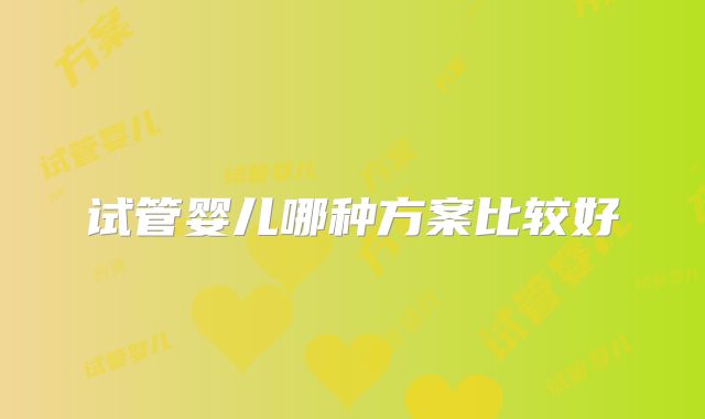 试管婴儿哪种方案比较好