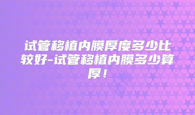 试管移植内膜厚度多少比较好-试管移植内膜多少算厚！