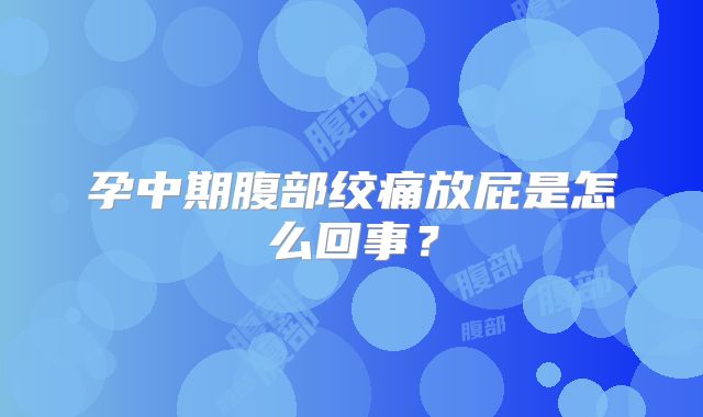 孕中期腹部绞痛放屁是怎么回事?