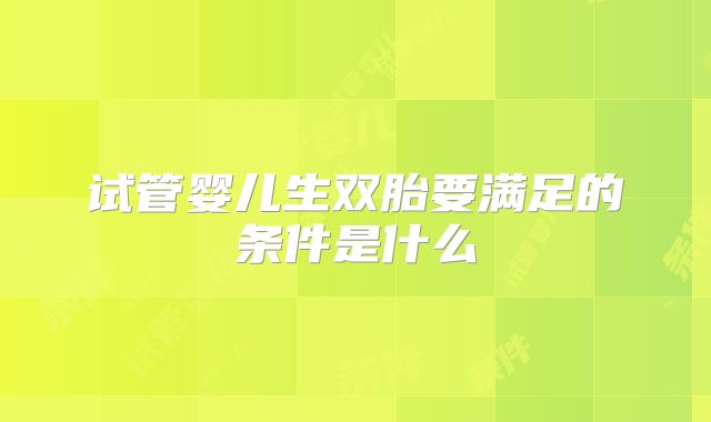 试管婴儿生双胎要满足的条件是什么