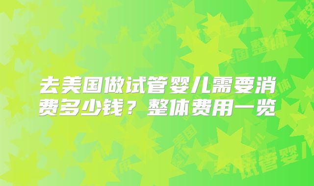 去美国做试管婴儿需要消费多少钱？整体费用一览