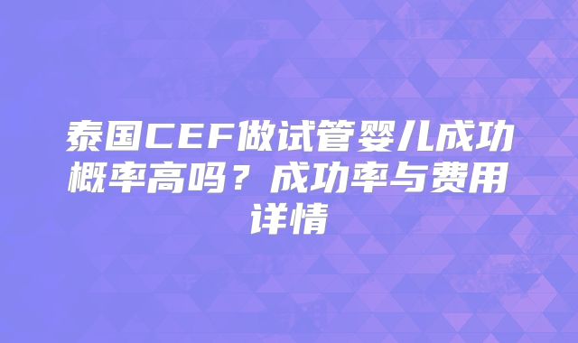泰国CEF做试管婴儿成功概率高吗？成功率与费用详情