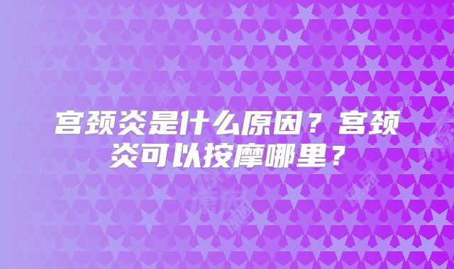 宫颈炎是什么原因？宫颈炎可以按摩哪里？