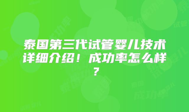 泰国第三代试管婴儿技术详细介绍！成功率怎么样？