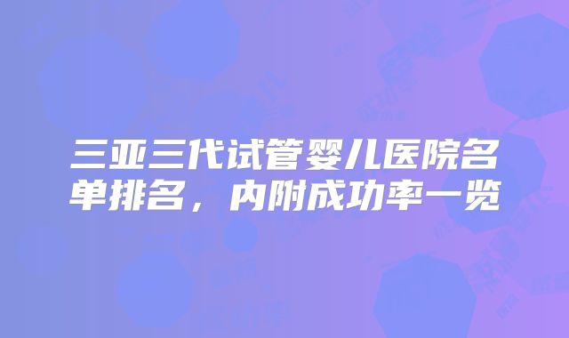 三亚三代试管婴儿医院名单排名，内附成功率一览
