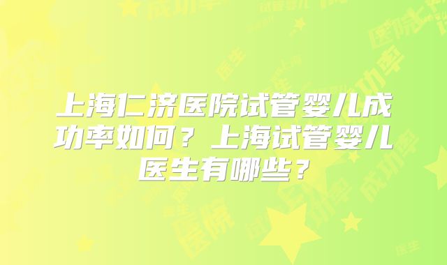 上海仁济医院试管婴儿成功率如何？上海试管婴儿医生有哪些？