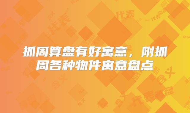 抓周算盘有好寓意，附抓周各种物件寓意盘点