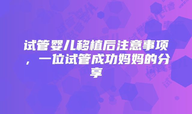 试管婴儿移植后注意事项，一位试管成功妈妈的分享