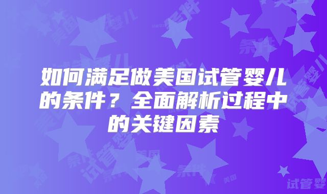 如何满足做美国试管婴儿的条件？全面解析过程中的关键因素