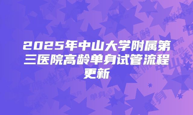 2025年中山大学附属第三医院高龄单身试管流程更新