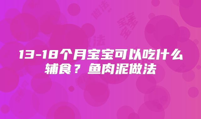 13-18个月宝宝可以吃什么辅食？鱼肉泥做法