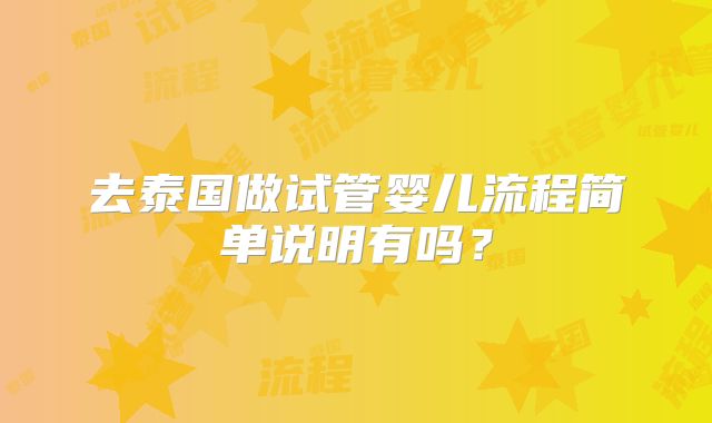 去泰国做试管婴儿流程简单说明有吗？