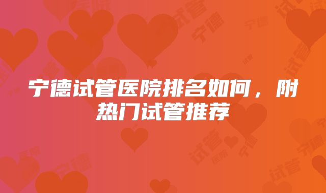 宁德试管医院排名如何,附热门试管推荐