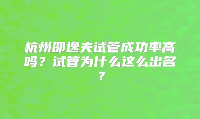 杭州邵逸夫试管成功率高吗？试管为什么这么出名？