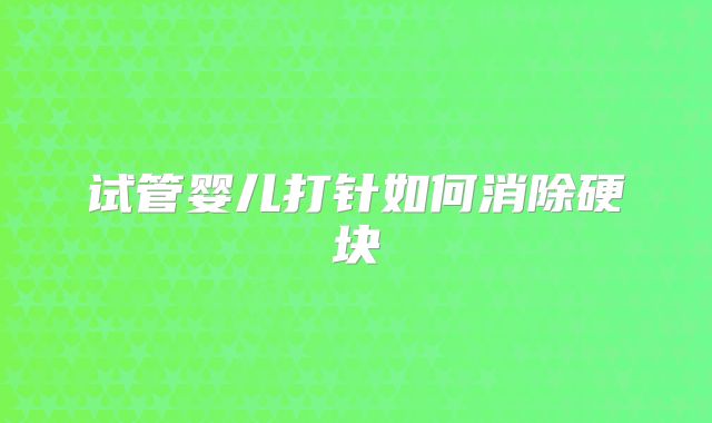 试管婴儿打针如何消除硬块