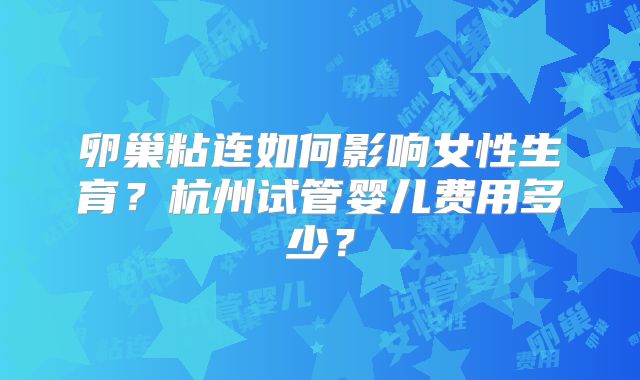 卵巢粘连如何影响女性生育？杭州试管婴儿费用多少？