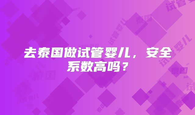 去泰国做试管婴儿，安全系数高吗？