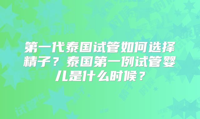 第一代泰国试管如何选择精子?泰国第一例试管婴儿是什么时候?
