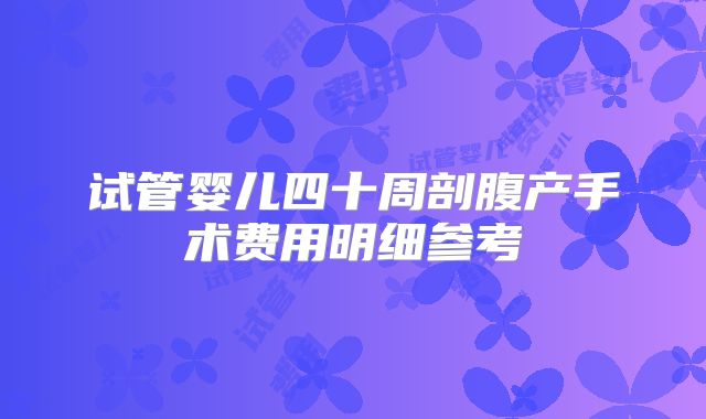 试管婴儿四十周剖腹产手术费用明细参考
