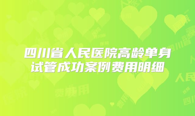 四川省人民医院高龄单身试管成功案例费用明细