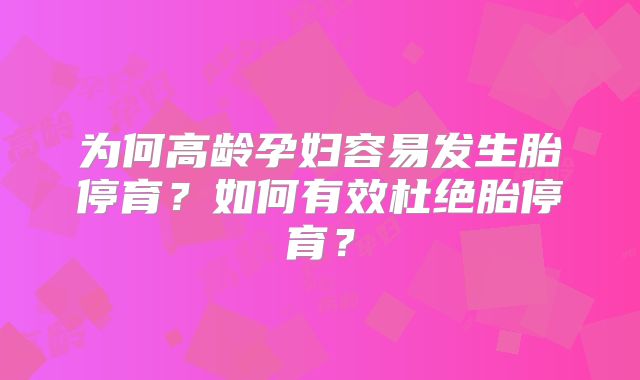 为何高龄孕妇容易发生胎停育？如何有效杜绝胎停育？